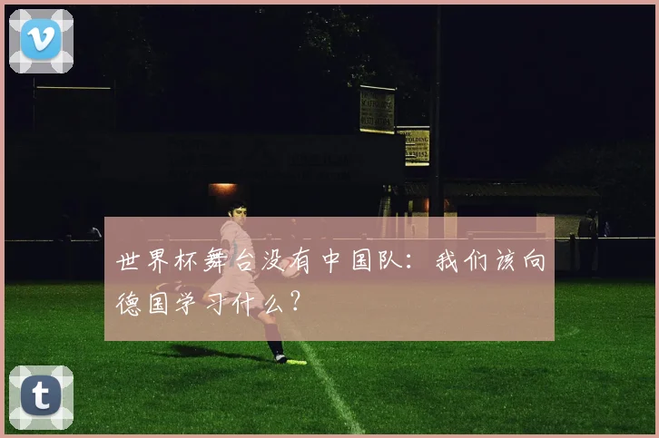 世界杯舞台没有中国队：我们该向德国学习什么？