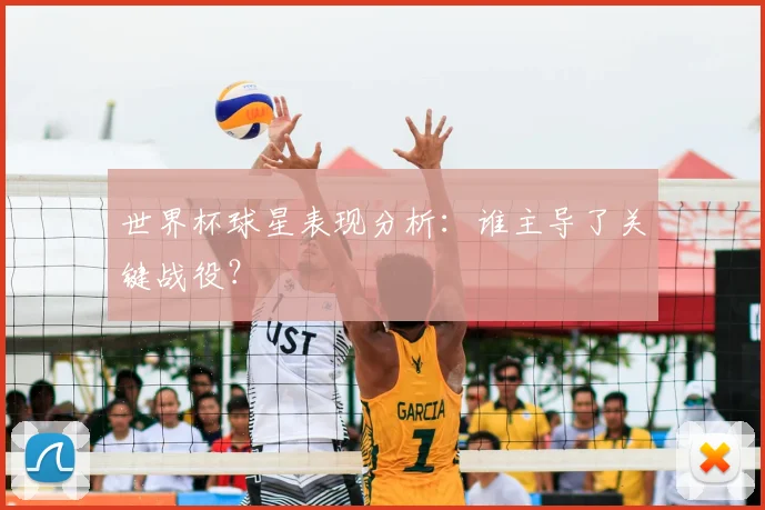 世界杯球星表现分析：谁主导了关键战役？