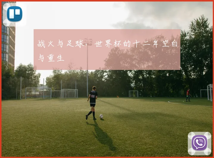 战火与足球，世界杯的十二年空白与重生