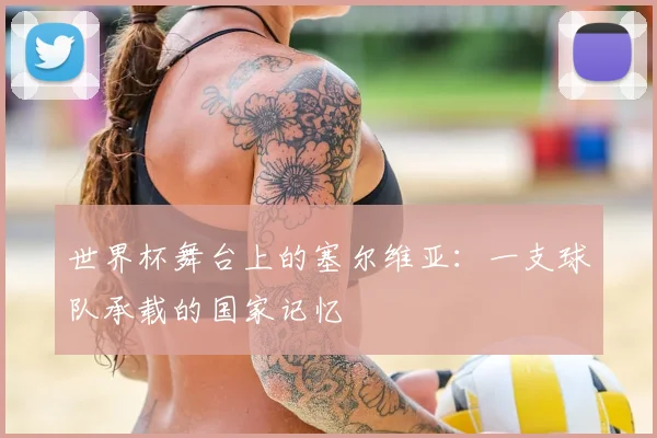 世界杯舞台上的塞尔维亚：一支球队承载的国家记忆