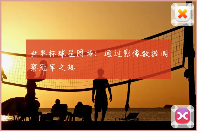 世界杯球星图谱：通过影像数据洞察冠军之路