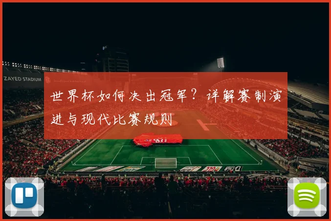 世界杯如何决出冠军？详解赛制演进与现代比赛规则