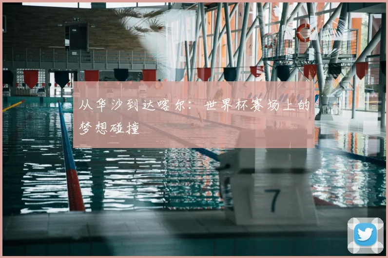 从华沙到达喀尔：世界杯赛场上的梦想碰撞