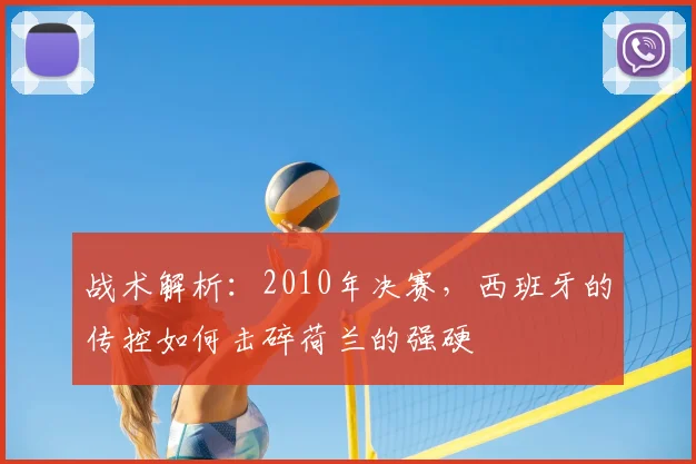 战术解析：2010年决赛，西班牙的传控如何击碎荷兰的强硬