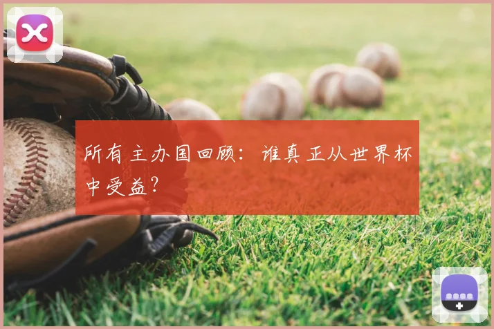 所有主办国回顾：谁真正从世界杯中受益？