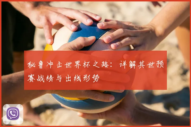 秘鲁冲击世界杯之路：详解其世预赛战绩与出线形势