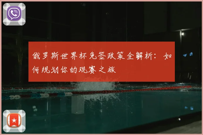 俄罗斯世界杯免签政策全解析：如何规划你的观赛之旅